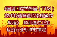   《國境口岸熱斷層（TTM）技術(shù)快速篩查傳染病操作規程》  順利通過(guò)衛生檢疫行業(yè)標準的審定     　 